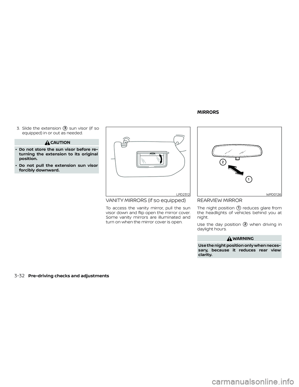 NISSAN VERSA NOTE 2018  Owner´s Manual 3. Slide the extension3sun visor (if so
equipped) in or out as needed.
CAUTION
∙ Do not store the sun visor before re- turning the extension to its original
position.
∙ Do not pull the extension 