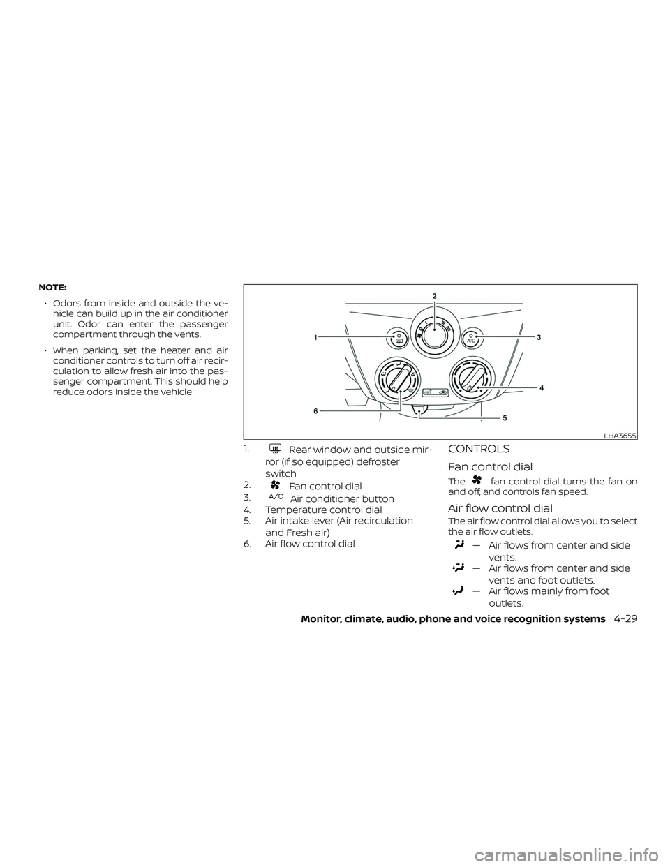 NISSAN VERSA NOTE 2018  Owner´s Manual NOTE:∙ Odors from inside and outside the ve- hicle can build up in the air conditioner
unit. Odor can enter the passenger
compartment through the vents.
∙ When parking, set the heater and air cond