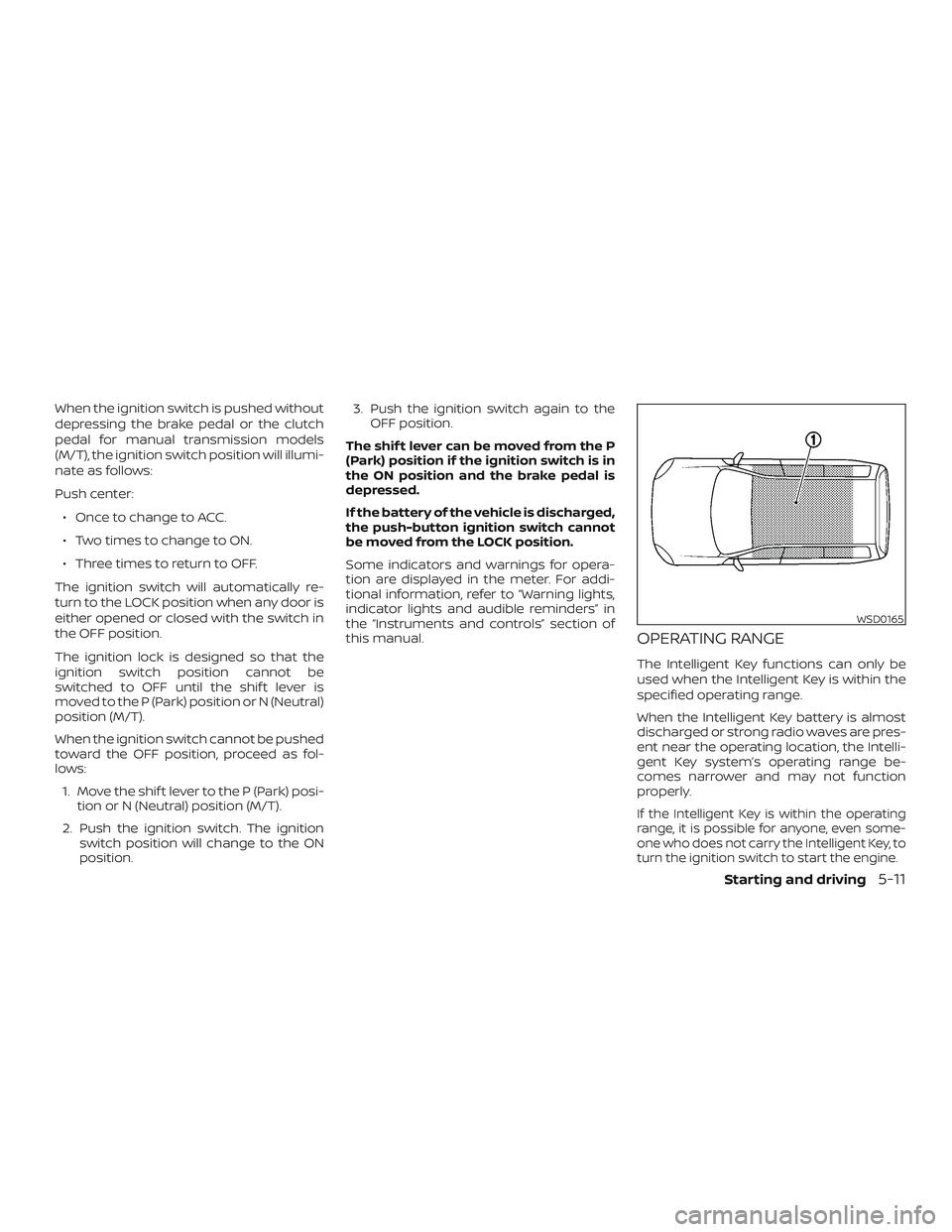 NISSAN VERSA NOTE 2018  Owner´s Manual When the ignition switch is pushed without
depressing the brake pedal or the clutch
pedal for manual transmission models
(M/T), the ignition switch position will illumi-
nate as follows:
Push center: