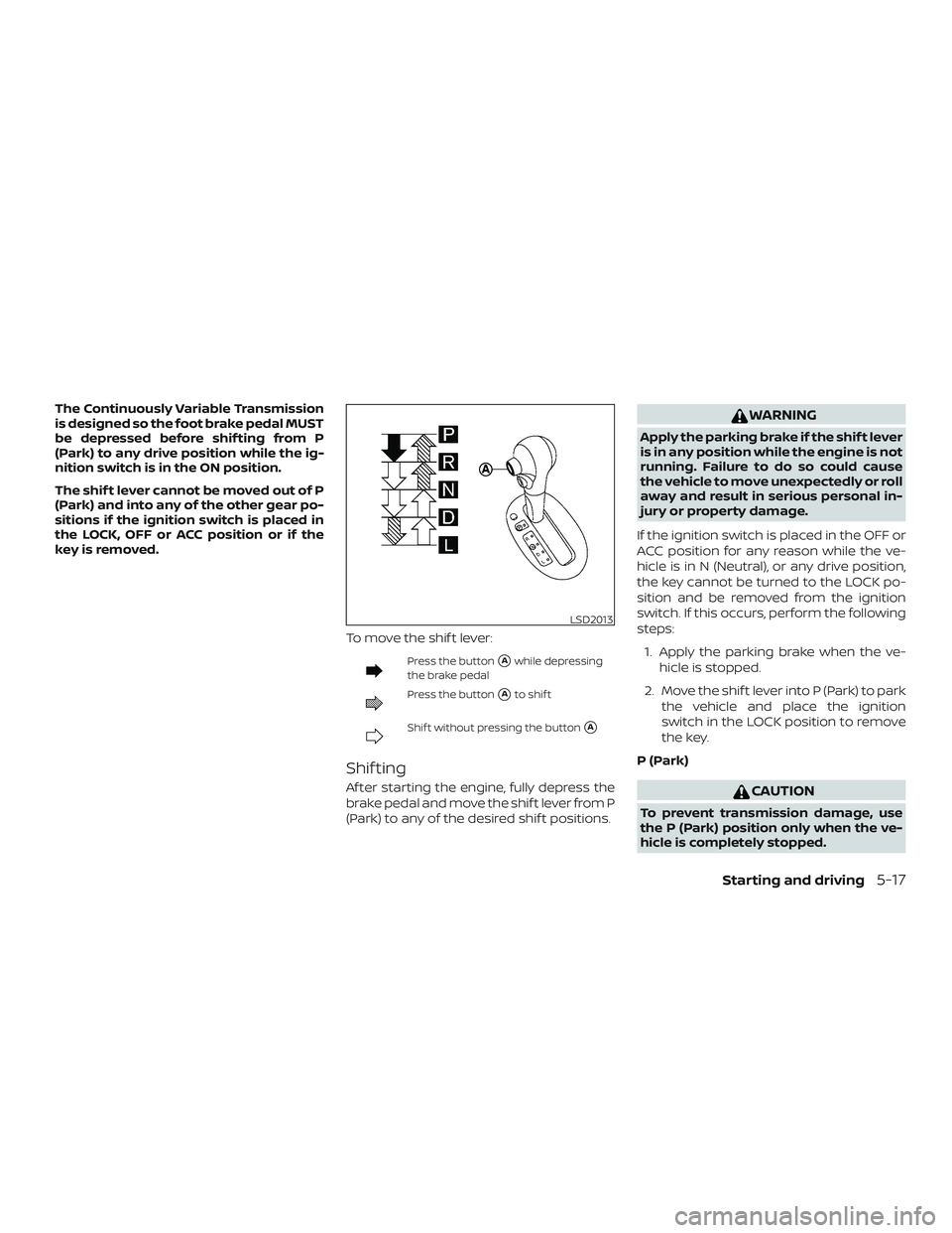 NISSAN VERSA NOTE 2018  Owner´s Manual The Continuously Variable Transmission
is designed so the foot brake pedal MUST
be depressed before shif ting from P
(Park) to any drive position while the ig-
nition switch is in the ON position.
The