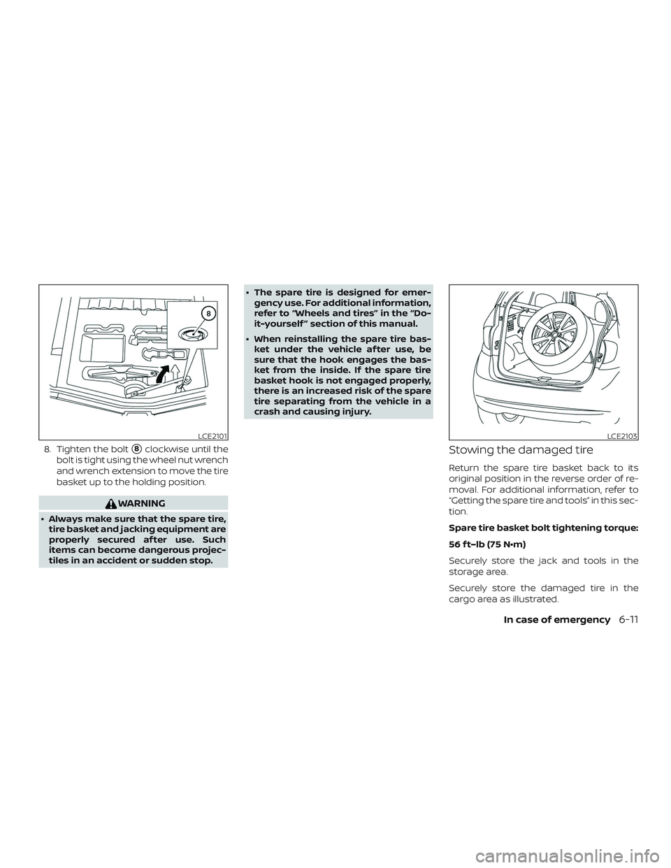 NISSAN VERSA NOTE 2018  Owner´s Manual 8. Tighten the bolt8clockwise until the
bolt is tight using the wheel nut wrench
and wrench extension to move the tire
basket up to the holding position.
WARNING
∙ Always make sure that the spare t