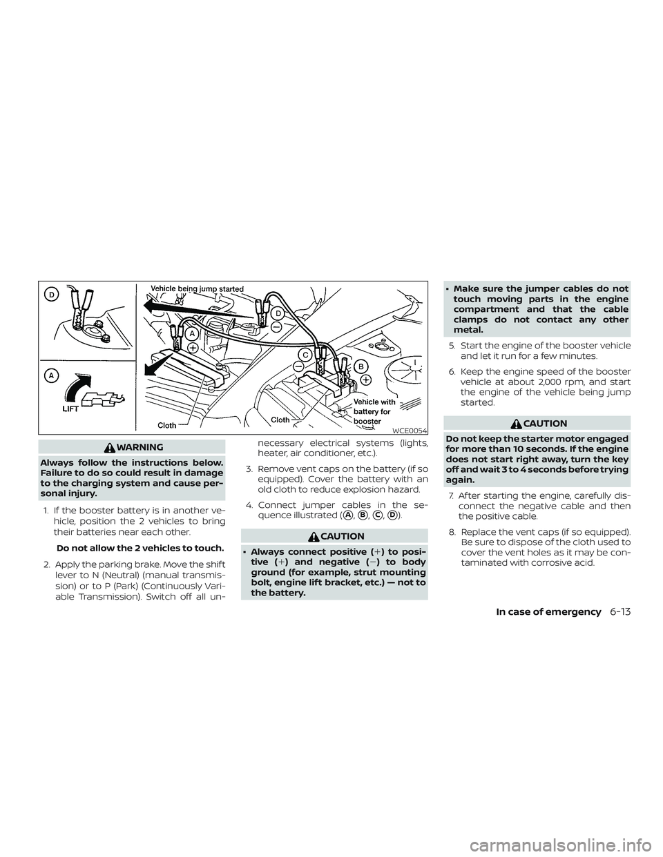 NISSAN VERSA NOTE 2018  Owner´s Manual WARNING
Always follow the instructions below.
Failure to do so could result in damage
to the charging system and cause per-
sonal injury.1. If the booster battery is in another ve- hicle, position the