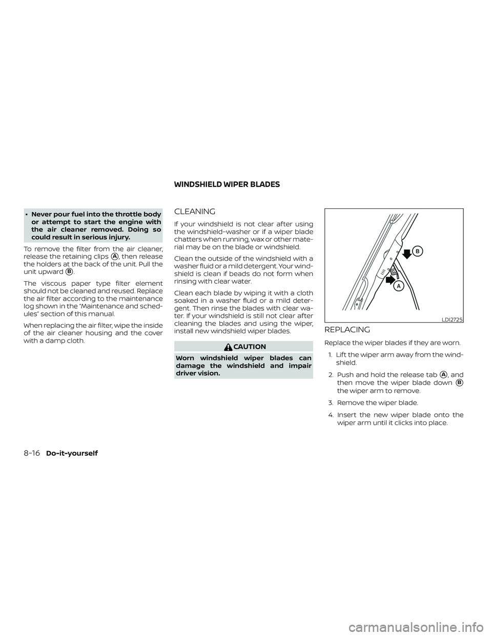 NISSAN VERSA NOTE 2018  Owner´s Manual ∙ Never pour fuel into the throttle bodyor attempt to start the engine with
the air cleaner removed. Doing so
could result in serious injury.
To remove the filter from the air cleaner,
release the r