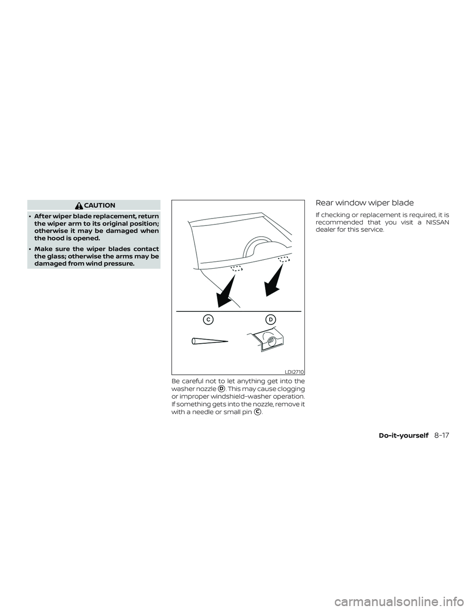 NISSAN VERSA NOTE 2018  Owner´s Manual CAUTION
∙ Af ter wiper blade replacement, returnthe wiper arm to its original position;
otherwise it may be damaged when
the hood is opened.
∙ Make sure the wiper blades contact the glass; otherwi