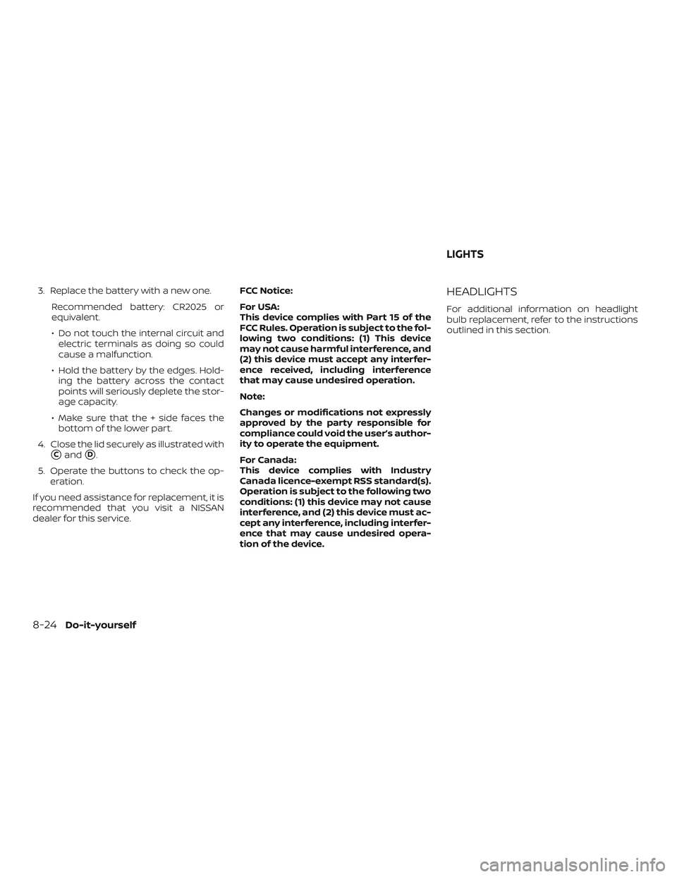 NISSAN VERSA NOTE 2018  Owner´s Manual 3. Replace the battery with a new one.Recommended battery: CR2025 or
equivalent.
∙ Do not touch the internal circuit andelectric terminals as doing so could
cause a malfunction.
∙ Hold the battery