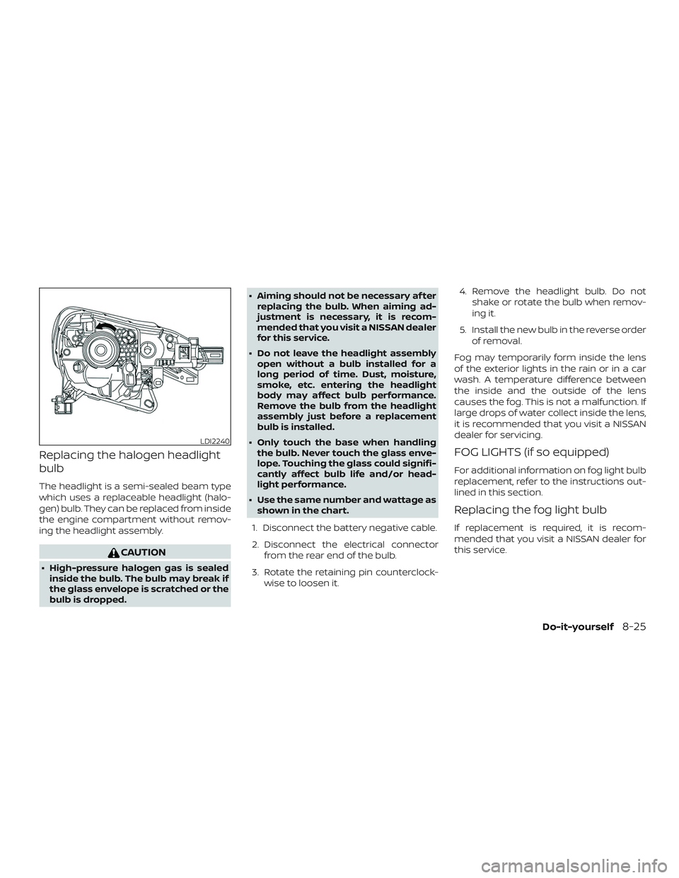 NISSAN VERSA NOTE 2018  Owner´s Manual Replacing the halogen headlight
bulb
The headlight is a semi-sealed beam type
which uses a replaceable headlight (halo-
gen) bulb. They can be replaced from inside
the engine compartment without remov