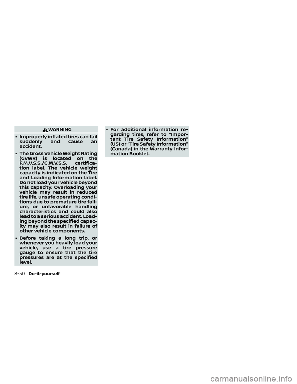 NISSAN VERSA NOTE 2018  Owner´s Manual WARNING
∙ Improperly inflated tires can fail suddenly and cause an
accident.
∙ The Gross Vehicle Weight Rating (GVWR) is located on the
F.M.V.S.S./C.M.V.S.S. certifica-
tion label. The vehicle wei