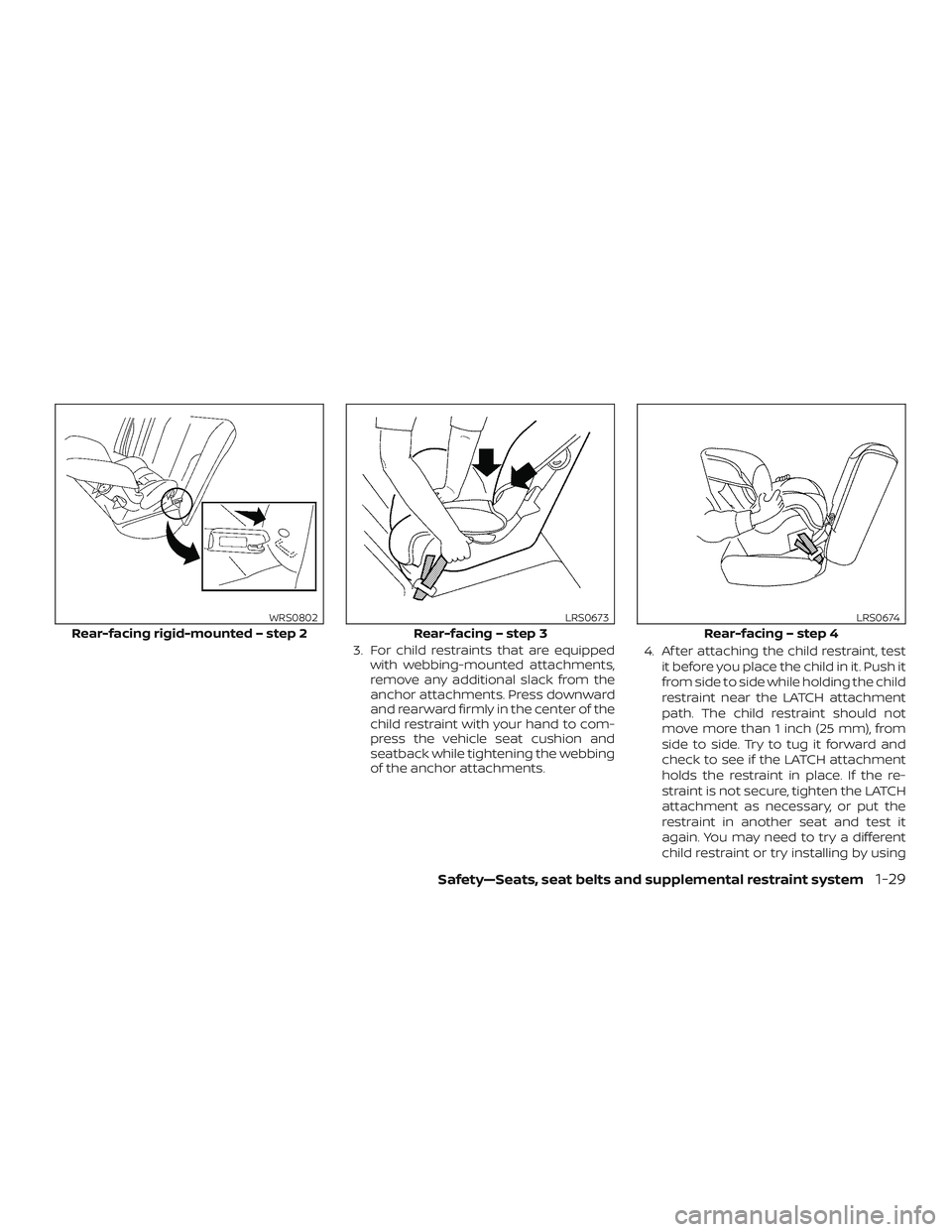 NISSAN VERSA NOTE 2018  Owner´s Manual 3. For child restraints that are equippedwith webbing-mounted attachments,
remove any additional slack from the
anchor attachments. Press downward
and rearward firmly in the center of the
child restra