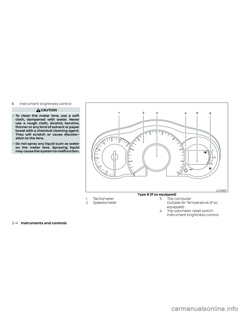 NISSAN VERSA NOTE 2018  Owner´s Manual 8. Instrument brightness control
CAUTION
∙ To clean the meter lens, use a sof tcloth, dampened with water. Never
use a rough cloth, alcohol, benzine,
thinner or any kind of solvent or paper
towel wi