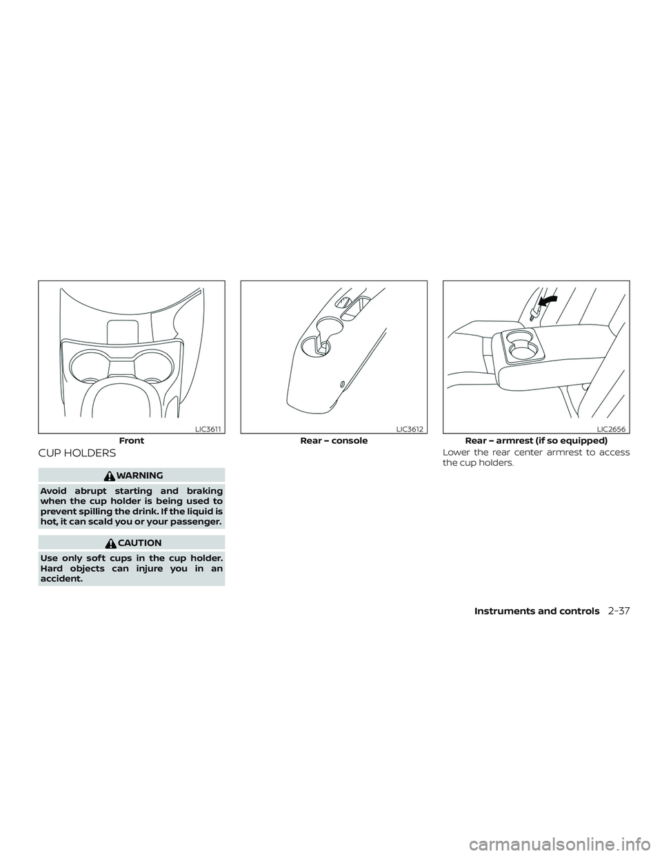 NISSAN VERSA NOTE 2018  Owner´s Manual CUP HOLDERS
WARNING
Avoid abrupt starting and braking
when the cup holder is being used to
prevent spilling the drink. If the liquid is
hot, it can scald you or your passenger.
CAUTION
Use only sof t 