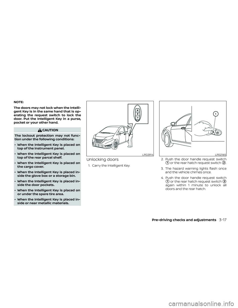 NISSAN VERSA NOTE 2018  Owner´s Manual NOTE:
The doors may not lock when the Intelli-
gent Key is in the same hand that is op-
erating the request switch to lock the
door. Put the Intelligent Key in a purse,
pocket or your other hand.
CAUT