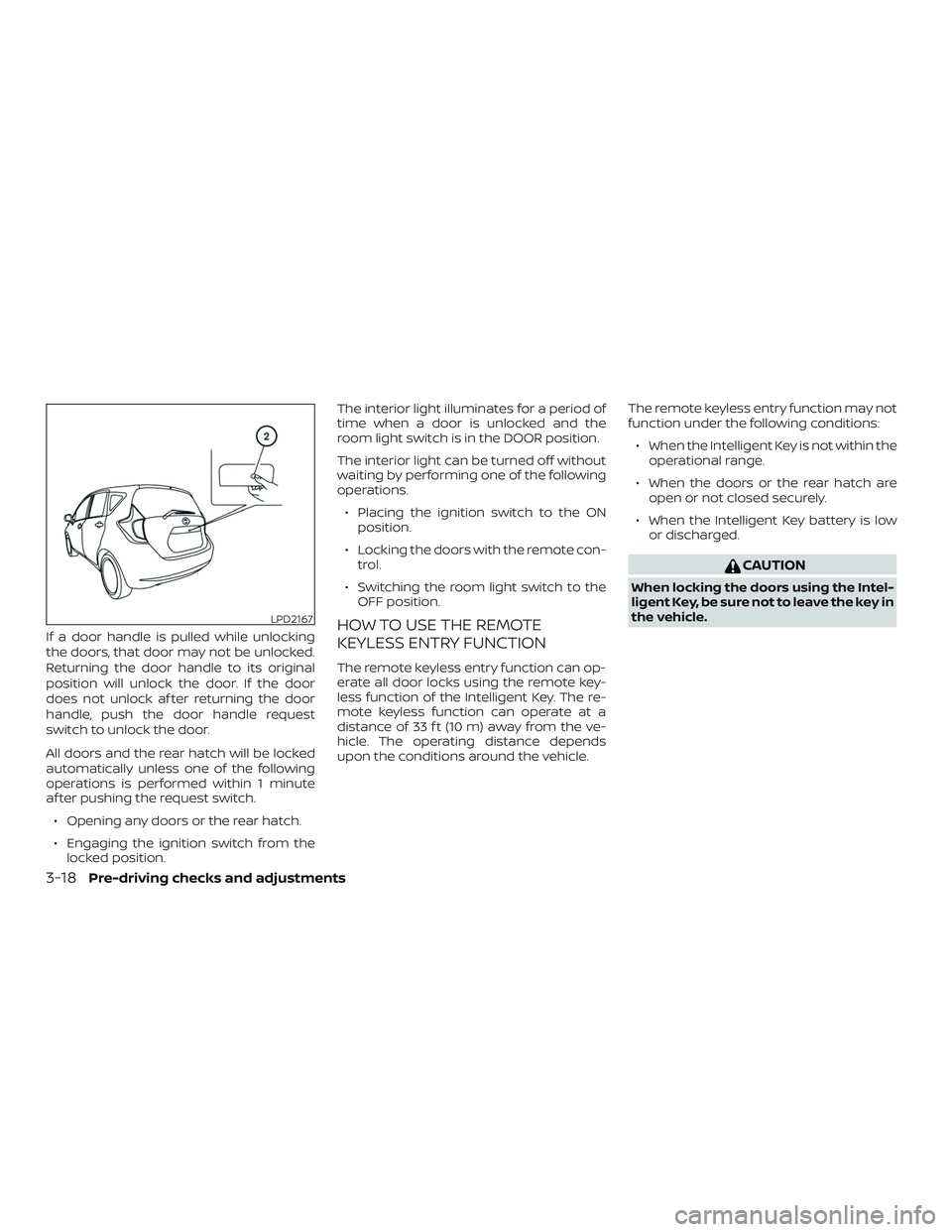 NISSAN VERSA NOTE 2018  Owner´s Manual If a door handle is pulled while unlocking
the doors, that door may not be unlocked.
Returning the door handle to its original
position will unlock the door. If the door
does not unlock af ter returni