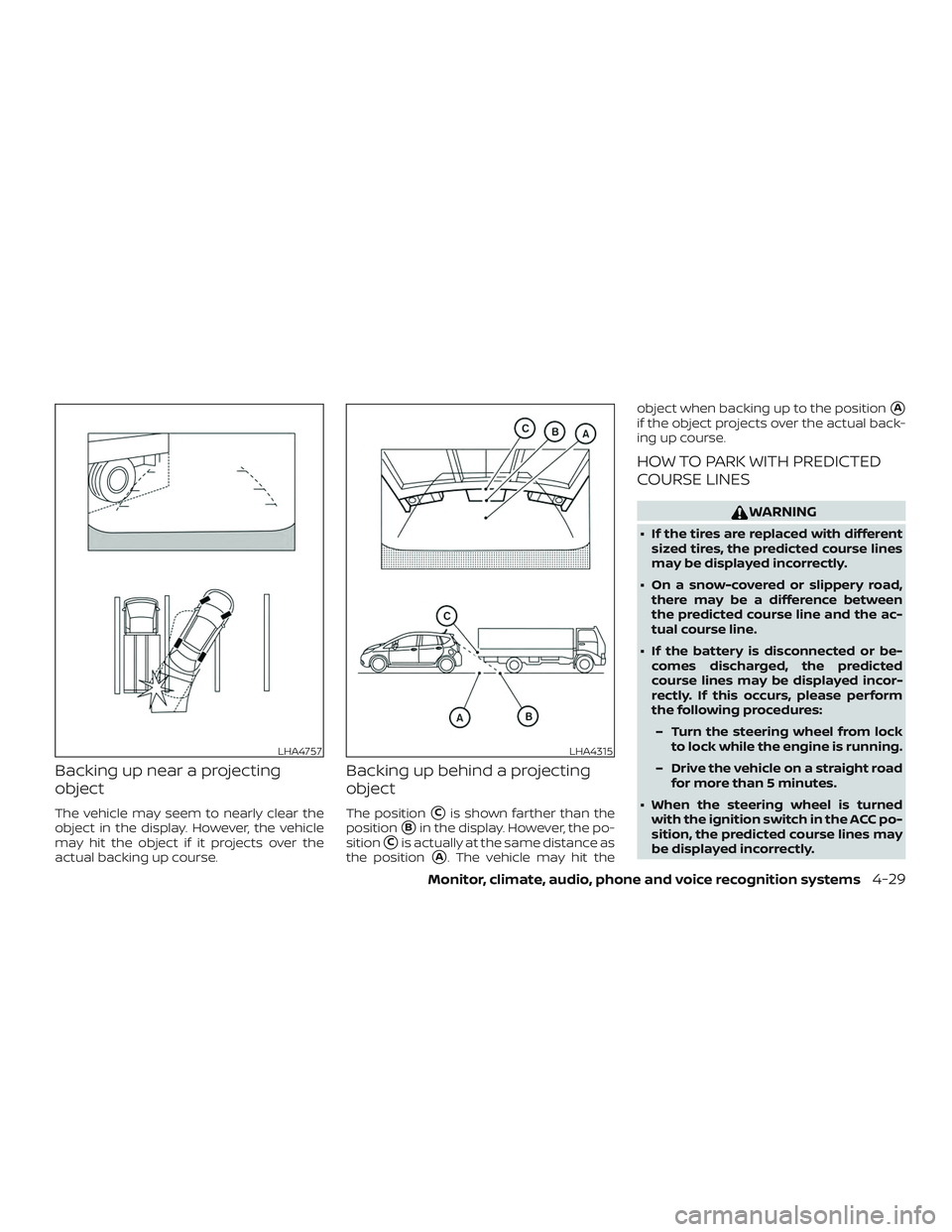 NISSAN VERSA NOTE 2018  Owner´s Manual Backing up near a projecting
object
The vehicle may seem to nearly clear the
object in the display. However, the vehicle
may hit the object if it projects over the
actual backing up course.
Backing up