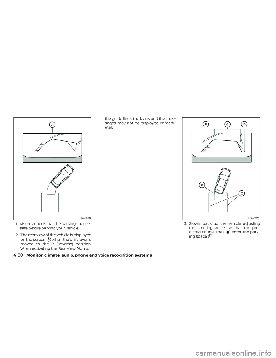 NISSAN VERSA NOTE 2018  Owner´s Manual 1. Visually check that the parking space issafe before parking your vehicle.
2. The rear view of the vehicle is displayed on the screen
Awhen the shif t lever is
moved to the R (Reverse) position.
Wh