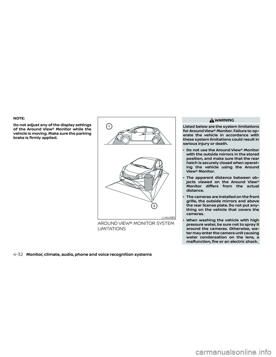 NISSAN VERSA NOTE 2018  Owner´s Manual NOTE:
Do not adjust any of the display settings
of the Around View® Monitor while the
vehicle is moving. Make sure the parking
brake is firmly applied.
AROUND VIEW® MONITOR SYSTEM
LIMITATIONS
WARNIN