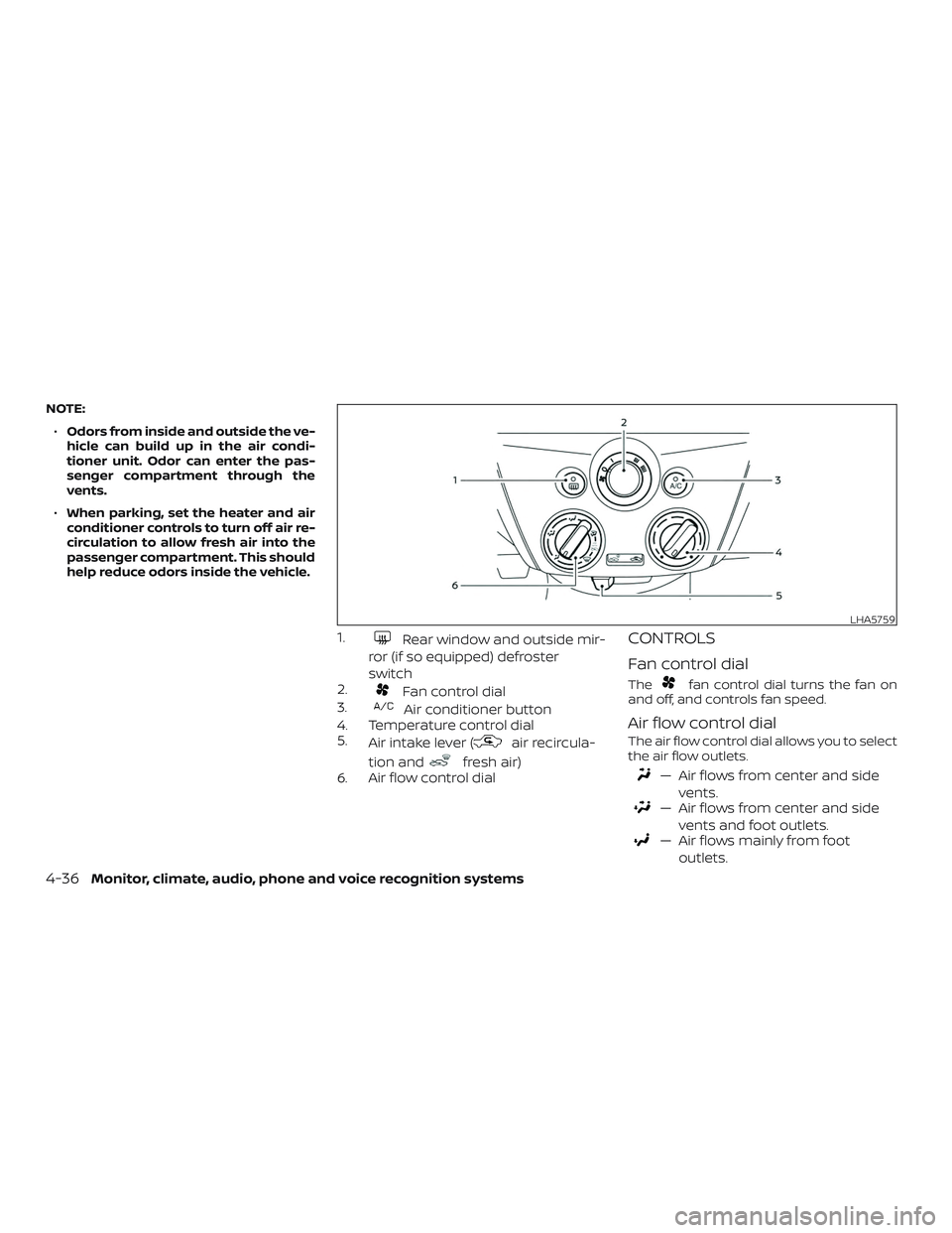 NISSAN VERSA NOTE 2018  Owner´s Manual NOTE:∙ Odors from inside and outside the ve-
hicle can build up in the air condi-
tioner unit. Odor can enter the pas-
senger compartment through the
vents.
∙ When parking, set the heater and air
