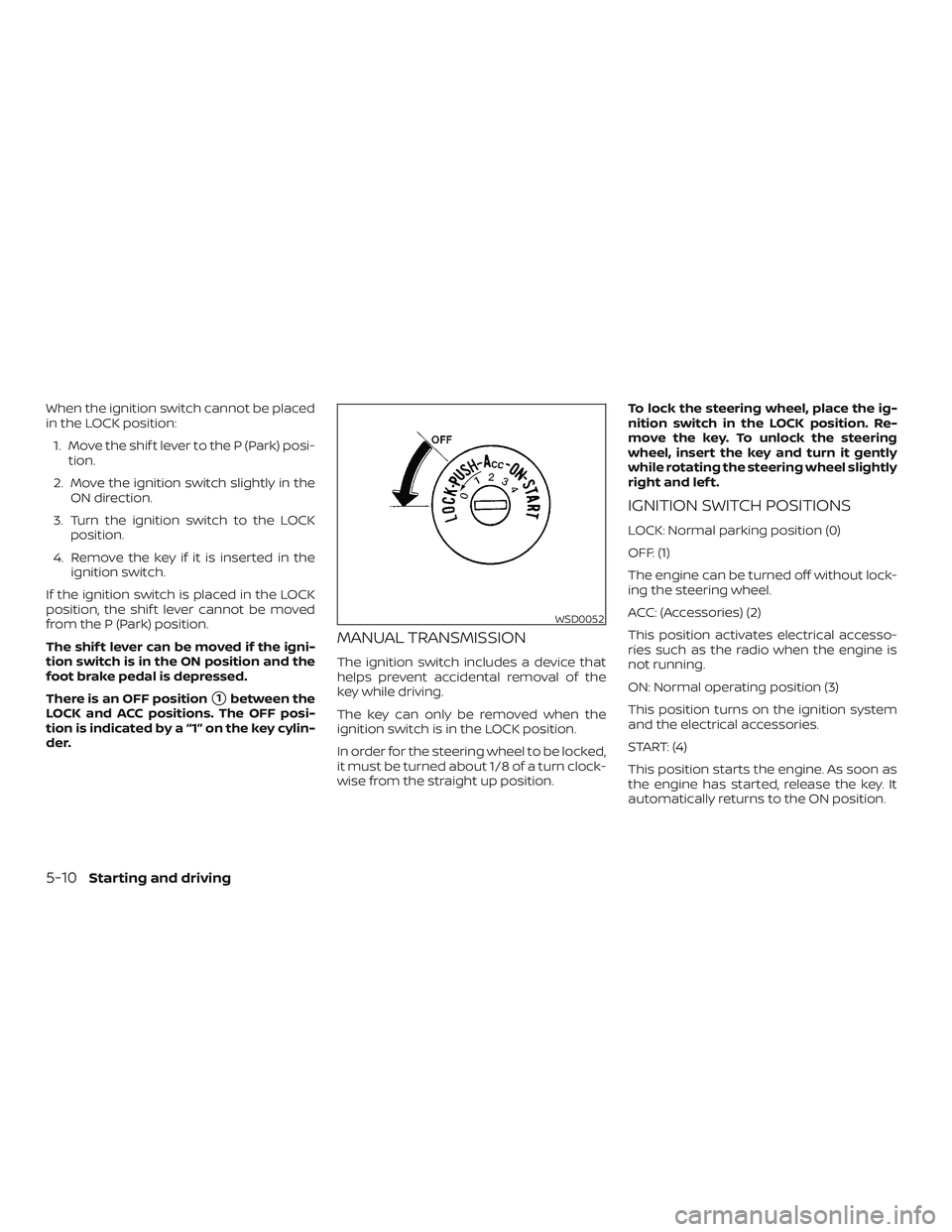 NISSAN VERSA NOTE 2018  Owner´s Manual When the ignition switch cannot be placed
in the LOCK position:1. Move the shif t lever to the P (Park) posi- tion.
2. Move the ignition switch slightly in the ON direction.
3. Turn the ignition switc