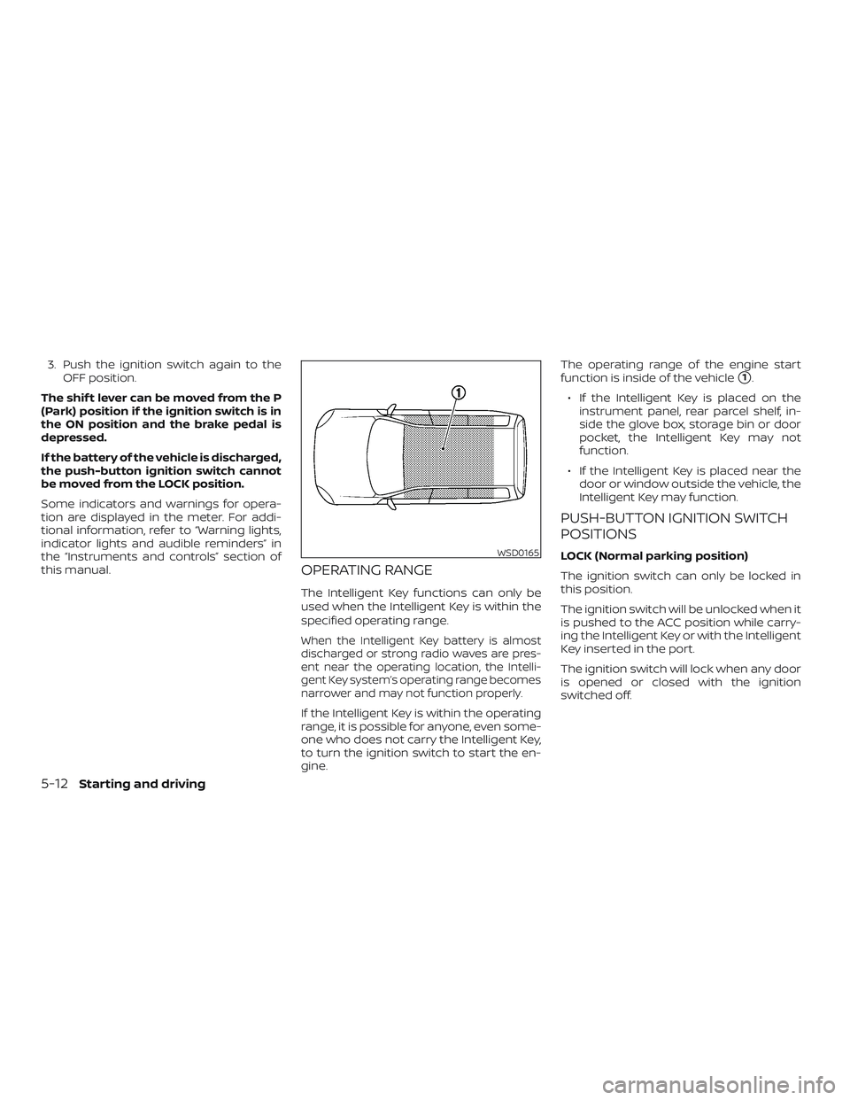 NISSAN VERSA NOTE 2018  Owner´s Manual 3. Push the ignition switch again to theOFF position.
The shif t lever can be moved from the P
(Park) position if the ignition switch is in
the ON position and the brake pedal is
depressed.
If the bat