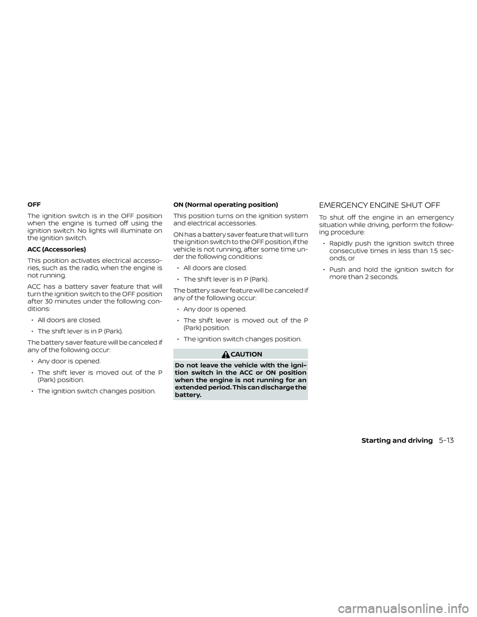 NISSAN VERSA NOTE 2018  Owner´s Manual OFF
The ignition switch is in the OFF position
when the engine is turned off using the
ignition switch. No lights will illuminate on
the ignition switch.
ACC (Accessories)
This position activates elec