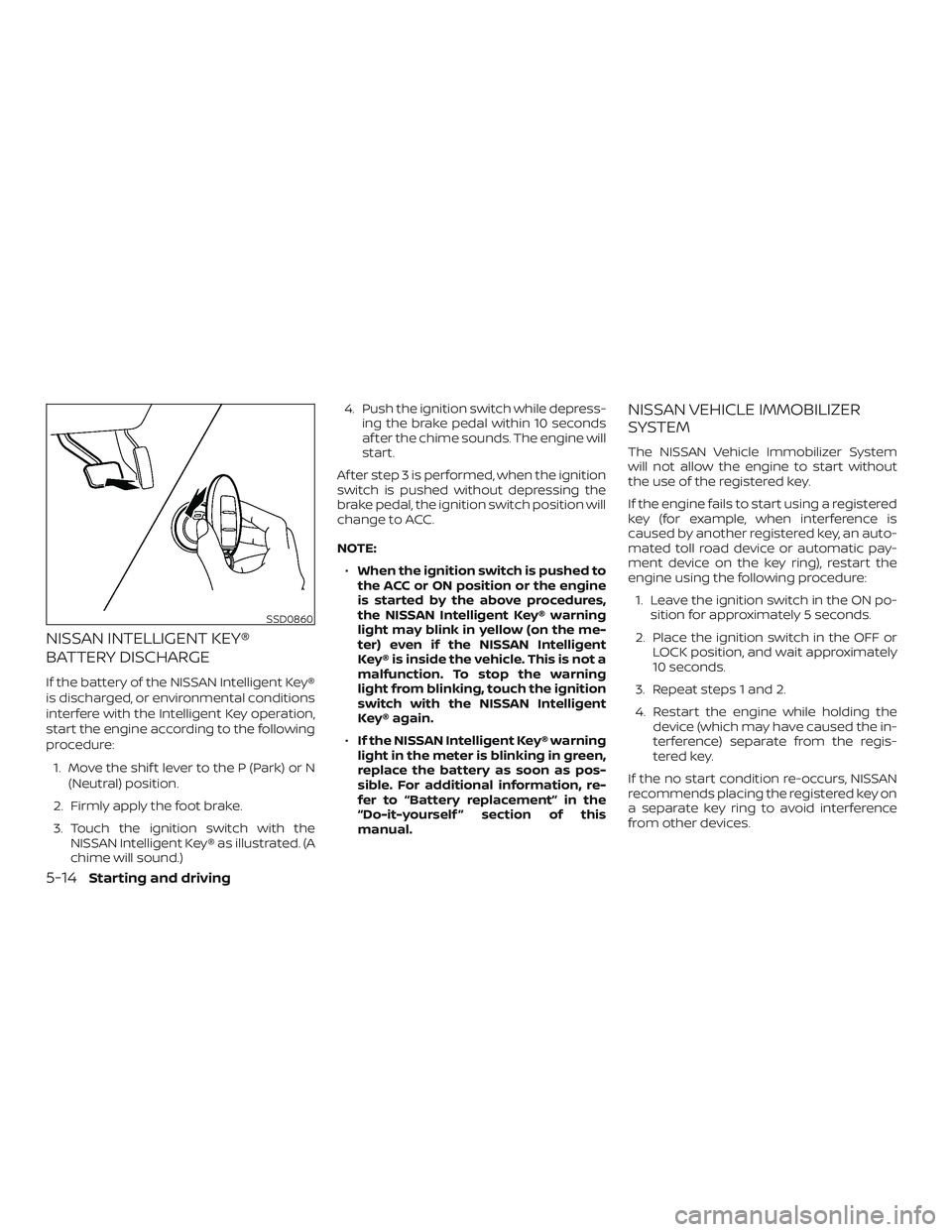 NISSAN VERSA NOTE 2018  Owner´s Manual NISSAN INTELLIGENT KEY®
BATTERY DISCHARGE
If the battery of the NISSAN Intelligent Key®
is discharged, or environmental conditions
interfere with the Intelligent Key operation,
start the engine acco