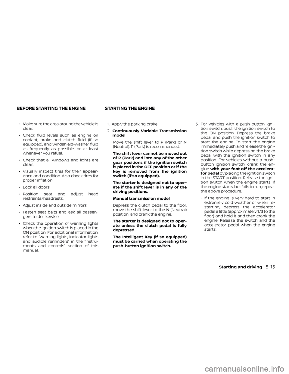 NISSAN VERSA NOTE 2018 Owner´s Manual ∙ Make sure the area around the vehicle isclear.
∙ Check fluid levels such as engine oil, coolant, brake and clutch fluid (if so
equipped), and windshield-washer fluid
as frequently as possible, o NISSAN VERSA NOTE 2018 Owner´s Manual ∙ Make sure the area around the vehicle isclear.
∙ Check fluid levels such as engine oil, coolant, brake and clutch fluid (if so
equipped), and windshield-washer fluid
as frequently as possible, o