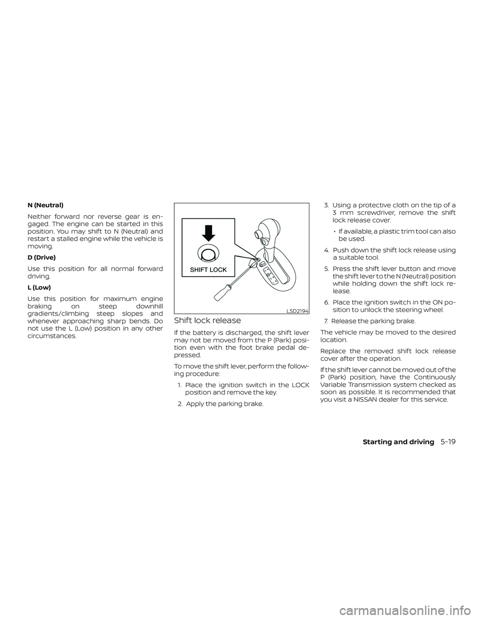 NISSAN VERSA NOTE 2018  Owner´s Manual N (Neutral)
Neither forward nor reverse gear is en-
gaged. The engine can be started in this
position. You may shif t to N (Neutral) and
restart a stalled engine while the vehicle is
moving.
D (Drive)