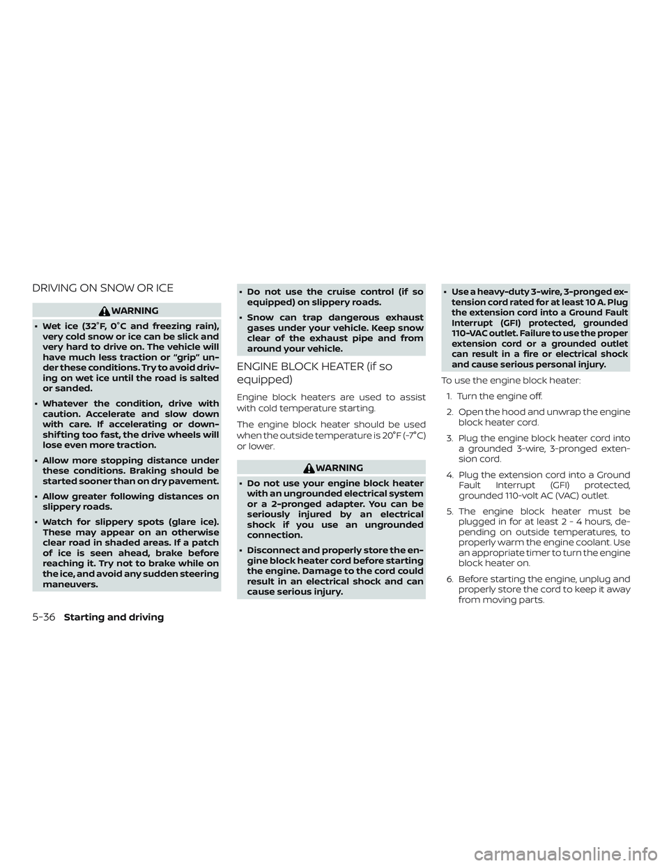 NISSAN VERSA NOTE 2018  Owner´s Manual DRIVING ON SNOW OR ICE
WARNING
∙ Wet ice (32°F, 0°C and freezing rain),very cold snow or ice can be slick and
very hard to drive on. The vehicle will
have much less traction or “grip” un-
der 