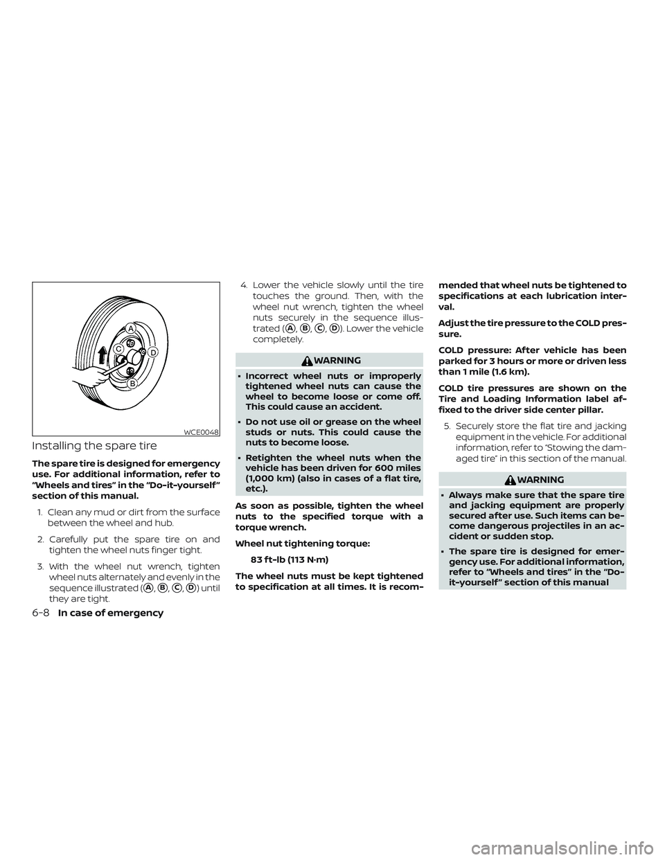 NISSAN VERSA NOTE 2018  Owner´s Manual Installing the spare tire
The spare tire is designed for emergency
use. For additional information, refer to
“Wheels and tires” in the “Do-it-yourself ”
section of this manual.1. Clean any mud