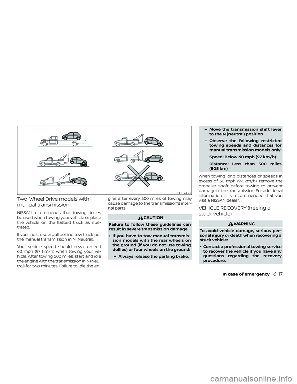 NISSAN VERSA NOTE 2018  Owner´s Manual Two-Wheel Drive models with
manual transmission
NISSAN recommends that towing dollies
be used when towing your vehicle or place
the vehicle on the flatbed truck as illus-
trated.
If you must use a pul