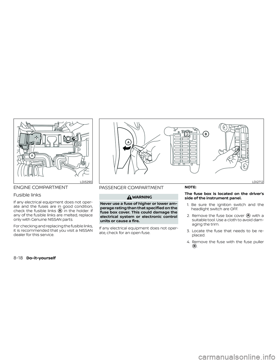NISSAN VERSA NOTE 2018  Owner´s Manual ENGINE COMPARTMENT
Fusible links
If any electrical equipment does not oper-
ate and the fuses are in good condition,
check the fusible links
Ain the holder. If
any of the fusible links are melted, re