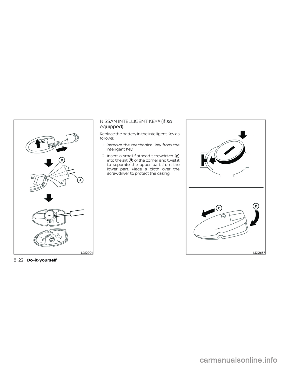 NISSAN VERSA NOTE 2018  Owner´s Manual NISSAN INTELLIGENT KEY® (if so
equipped)
Replace the battery in the Intelligent Key as
follows:1. Remove the mechanical key from the Intelligent Key.
2. Insert a small flathead screwdriver
A
into th