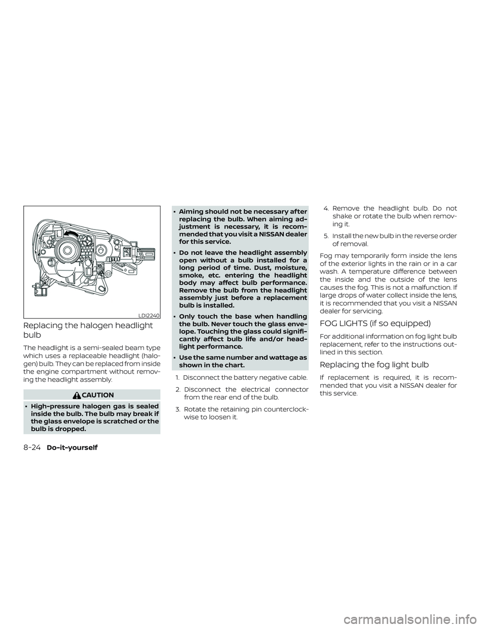 NISSAN VERSA NOTE 2018  Owner´s Manual Replacing the halogen headlight
bulb
The headlight is a semi-sealed beam type
which uses a replaceable headlight (halo-
gen) bulb. They can be replaced from inside
the engine compartment without remov