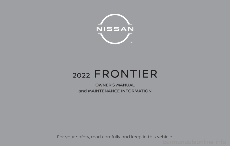 NISSAN FRONTIER 2022  Owner´s Manual For your safety, read carefully and keep in this vehicle.
2022  FRONTIER
OWNER’S MANUAL 
and MAINTENANCE INFORMATION 