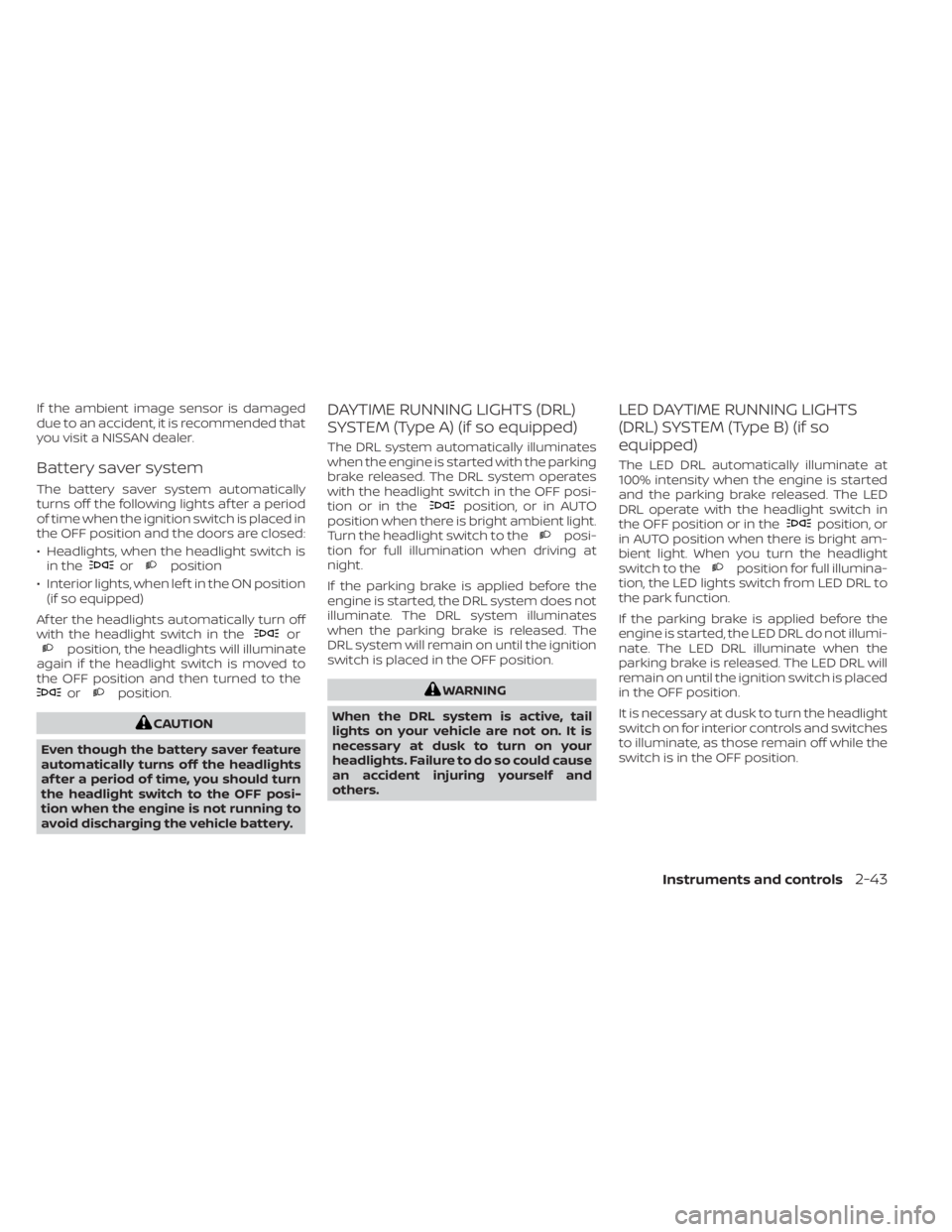NISSAN FRONTIER 2022  Owner´s Manual If the ambient image sensor is damaged
due to an accident, it is recommended that
you visit a NISSAN dealer.
Battery saver system
The battery saver system automatically
turns off the following lights 