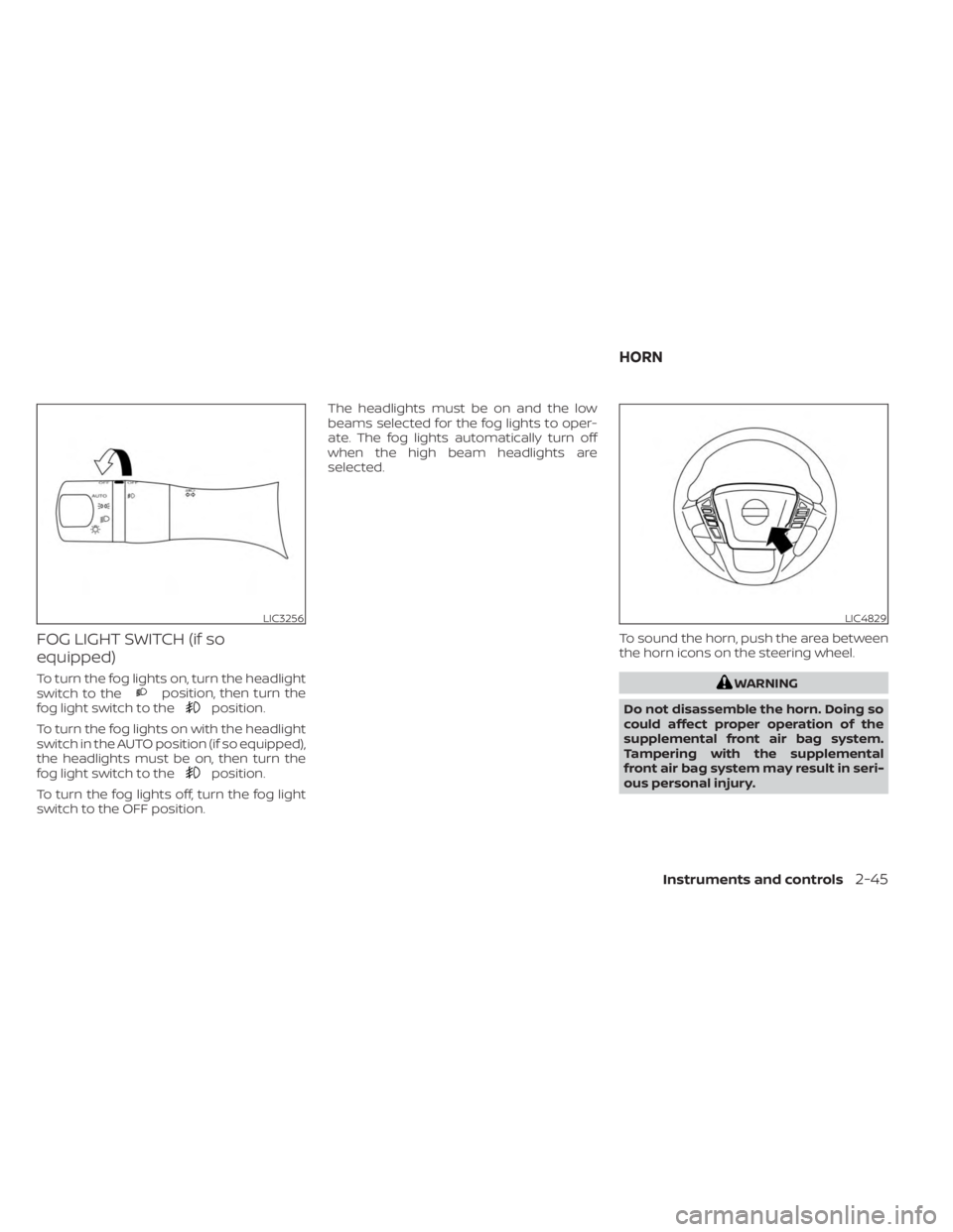 NISSAN FRONTIER 2022  Owner´s Manual FOG LIGHT SWITCH (if so
equipped)
To turn the fog lights on, turn the headlight
switch to theposition, then turn the
fog light switch to theposition.
To turn the fog lights on with the headlight
switc