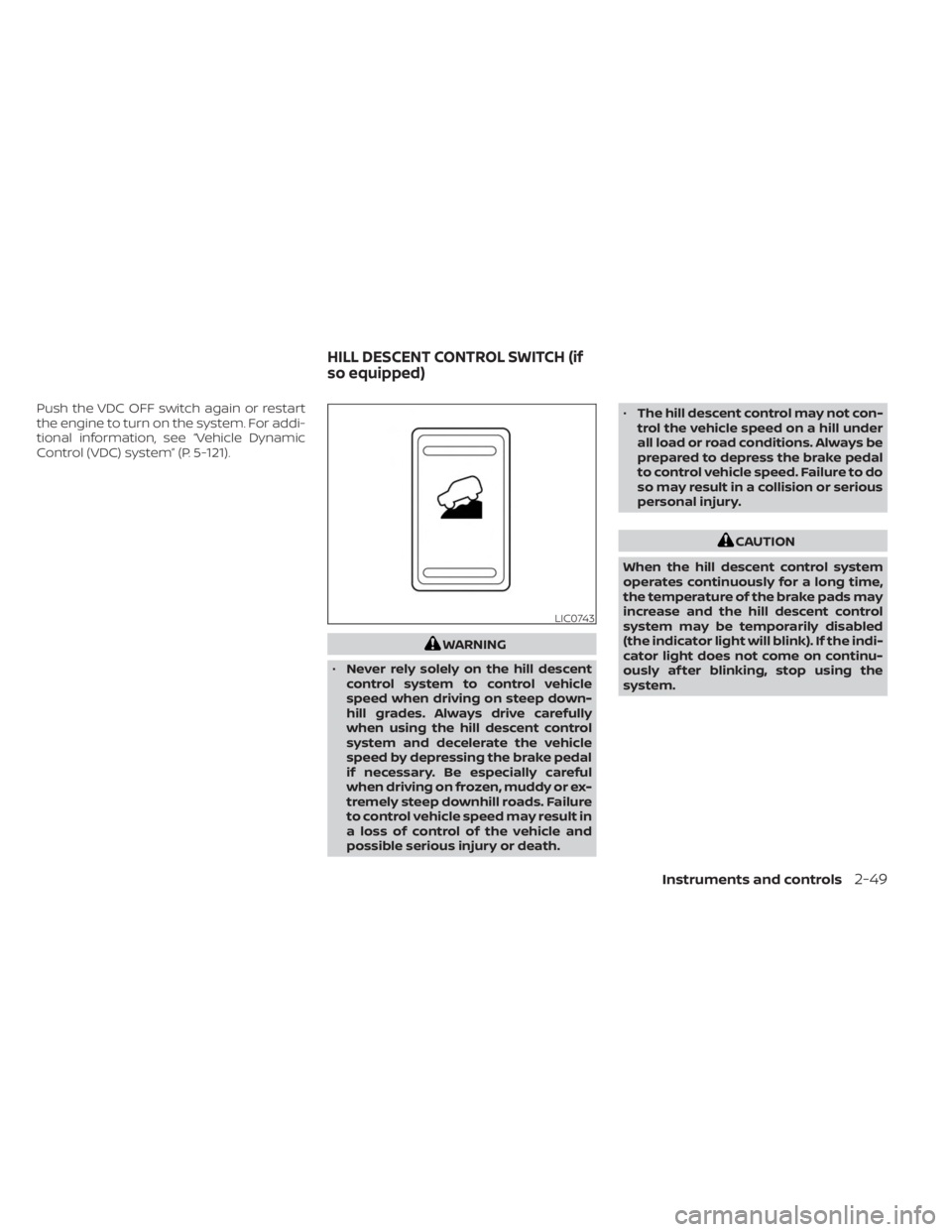 NISSAN FRONTIER 2022  Owner´s Manual Push the VDC OFF switch again or restart
the engine to turn on the system. For addi-
tional information, see “Vehicle Dynamic
Control (VDC) system” (P. 5-121).
WARNING
• Never rely solely on the