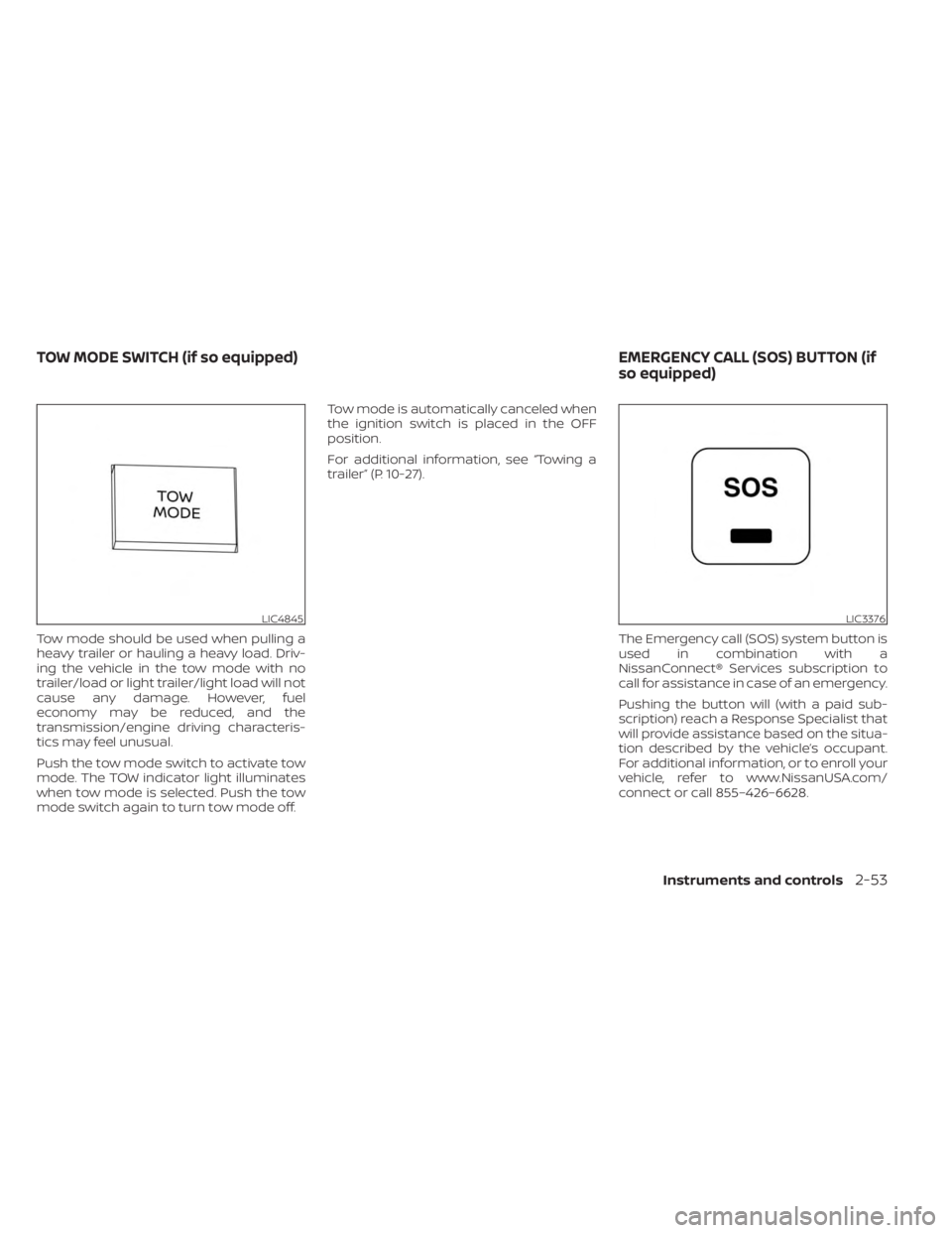 NISSAN FRONTIER 2022  Owner´s Manual Tow mode should be used when pulling a
heavy trailer or hauling a heavy load. Driv-
ing the vehicle in the tow mode with no
trailer/load or light trailer/light load will not
cause any damage. However,