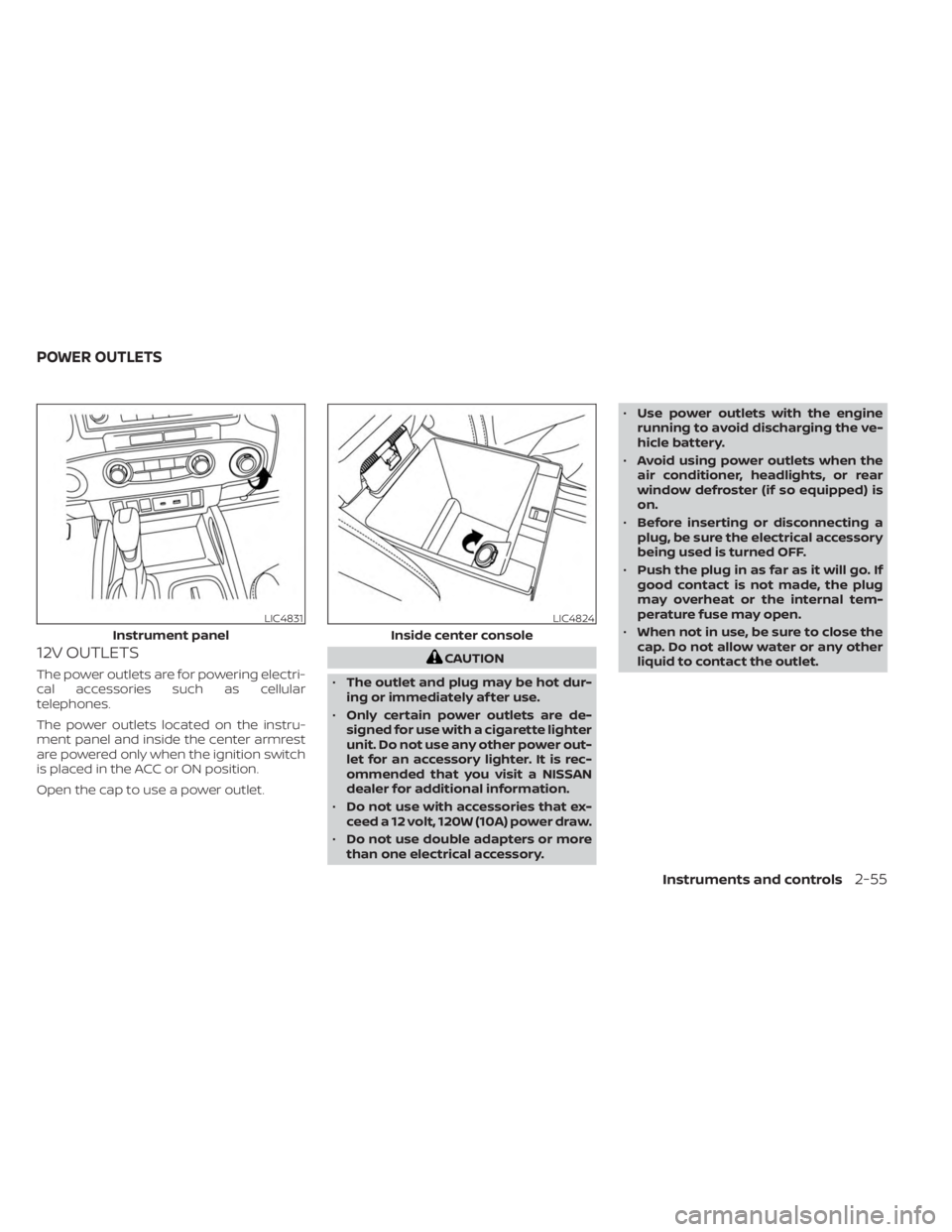 NISSAN FRONTIER 2022  Owner´s Manual 12V OUTLETS
The power outlets are for powering electri-
cal accessories such as cellular
telephones.
The power outlets located on the instru-
ment panel and inside the center armrest
are powered only 