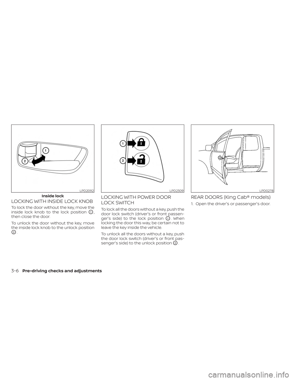 NISSAN FRONTIER 2022 Owner´s Manual LOCKING WITH INSIDE LOCK KNOB
To lock the door without the key, move the
inside lock knob to the lock position
O1,
then close the door.
To unlock the door without the key, move
the inside lock knob to NISSAN FRONTIER 2022 Owner´s Manual LOCKING WITH INSIDE LOCK KNOB
To lock the door without the key, move the
inside lock knob to the lock position
O1,
then close the door.
To unlock the door without the key, move
the inside lock knob to
