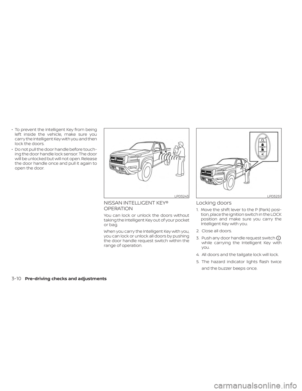 NISSAN FRONTIER 2022  Owner´s Manual • To prevent the Intelligent Key from beinglef t inside the vehicle, make sure you
carry the Intelligent Key with you and then
lock the doors.
• Do not pull the door handle before touch- ing the d