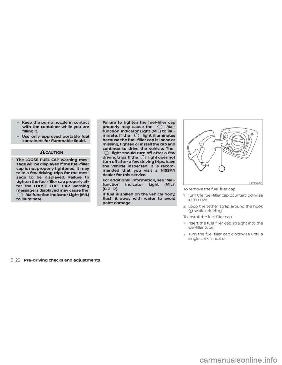 NISSAN FRONTIER 2022  Owner´s Manual –Keep the pump nozzle in contact
with the container while you are
filling it.
– Use only approved portable fuel
containers for flammable liquid.
CAUTION
• The LOOSE FUEL CAP warning mes-
sage wi