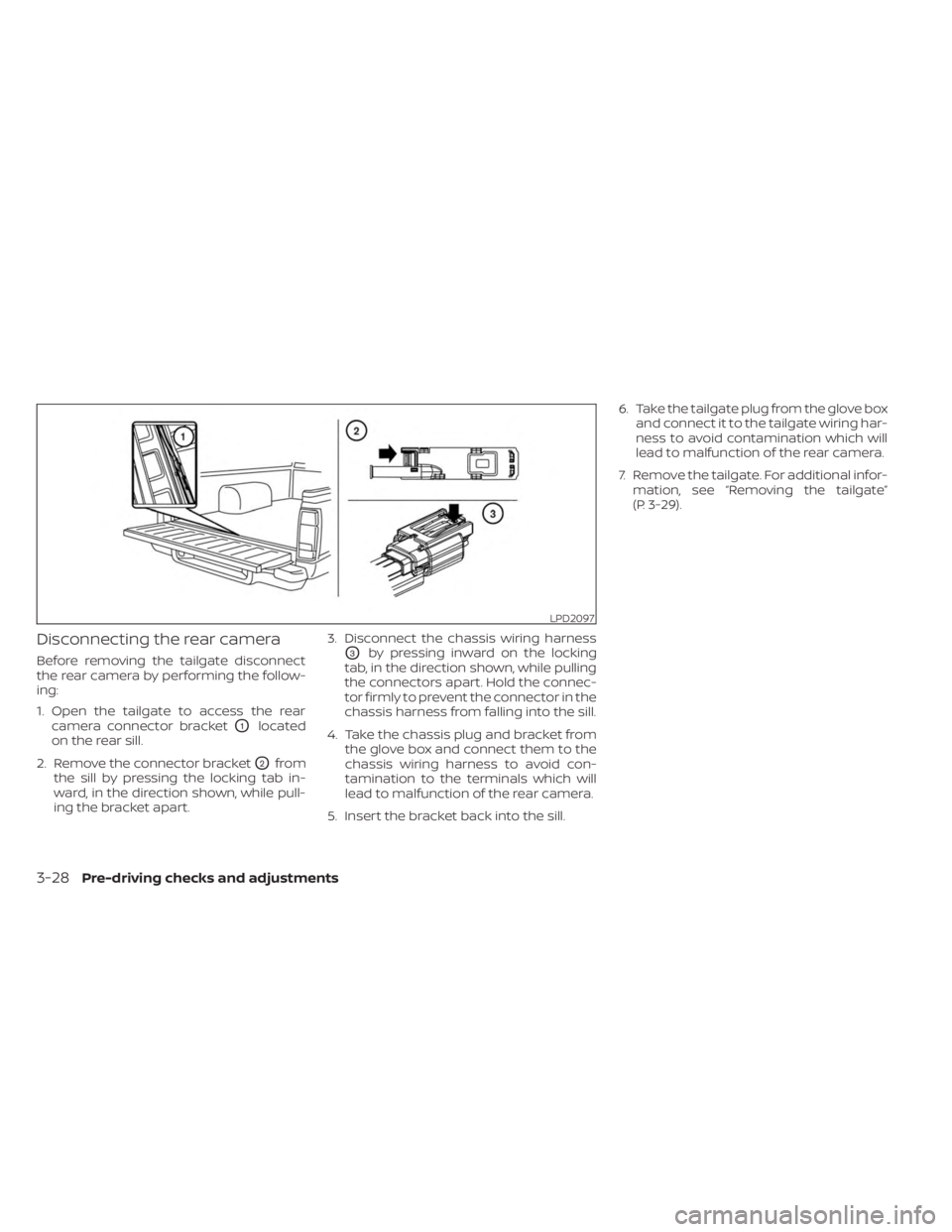 NISSAN FRONTIER 2022 Owner´s Manual Disconnecting the rear camera
Before removing the tailgate disconnect
the rear camera by performing the follow-
ing:
1. Open the tailgate to access the rearcamera connector bracket
O1located
on the re NISSAN FRONTIER 2022 Owner´s Manual Disconnecting the rear camera
Before removing the tailgate disconnect
the rear camera by performing the follow-
ing:
1. Open the tailgate to access the rearcamera connector bracket
O1located
on the re