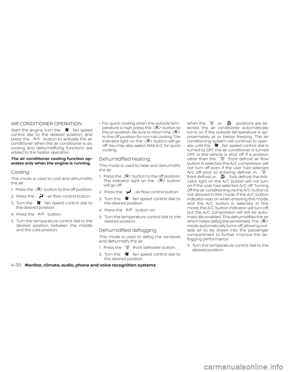 NISSAN FRONTIER 2022  Owner´s Manual AIR CONDITIONER OPERATION
Start the engine, turn thefan speed
control dial to the desired position, and
press the
button to activate the air
conditioner. When the air conditioner is on,
cooling and de