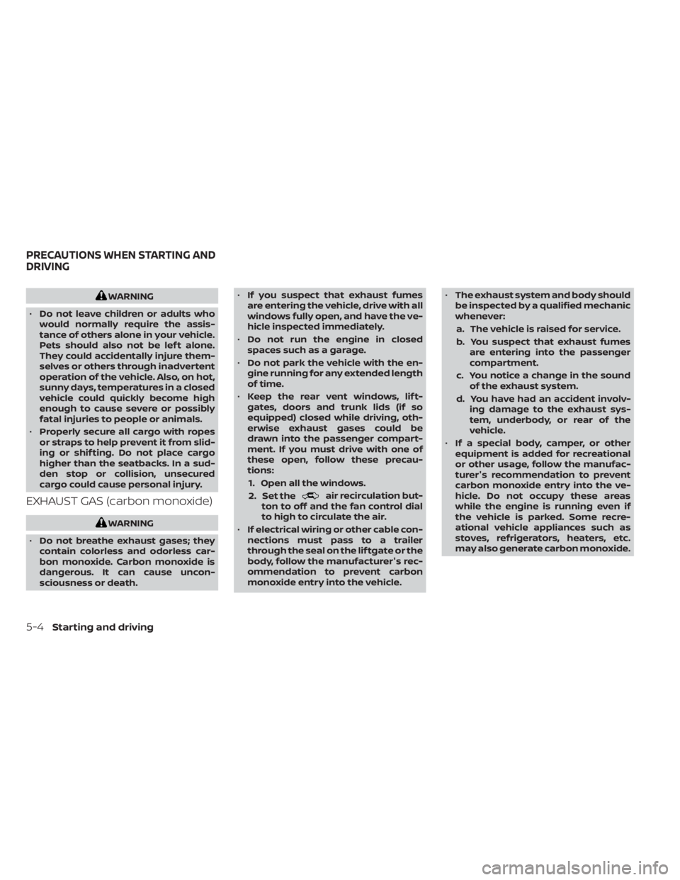 NISSAN FRONTIER 2022  Owner´s Manual WARNING
• Do not leave children or adults who
would normally require the assis-
tance of others alone in your vehicle.
Pets should also not be lef t alone.
They could accidentally injure them-
selve