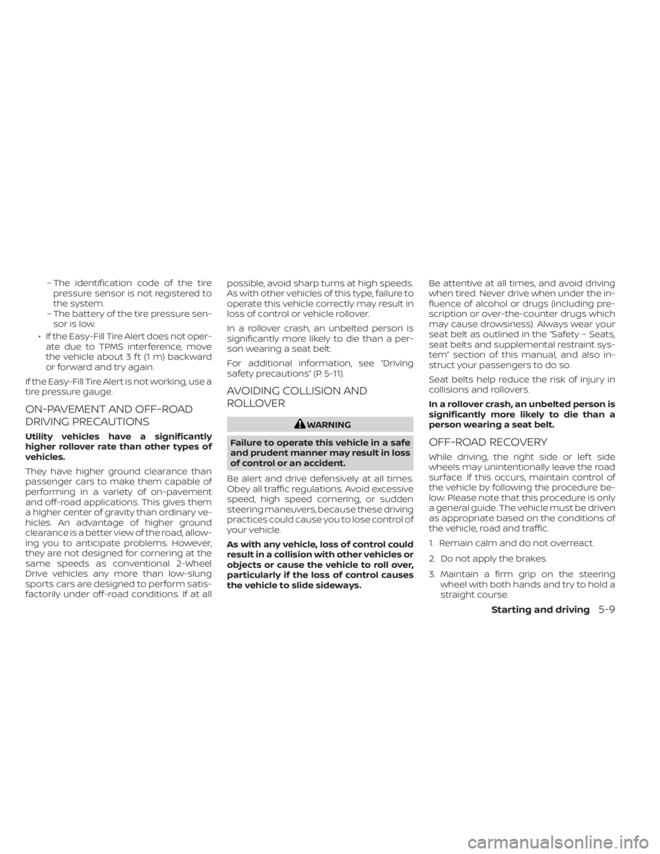 NISSAN FRONTIER 2022 Owner´s Manual – The identification code of the tirepressure sensor is not registered to
the system.
– The battery of the tire pressure sen- sor is low.
• If the Easy-Fill Tire Alert does not oper- ate due to NISSAN FRONTIER 2022 Owner´s Manual – The identification code of the tirepressure sensor is not registered to
the system.
– The battery of the tire pressure sen- sor is low.
• If the Easy-Fill Tire Alert does not oper- ate due to