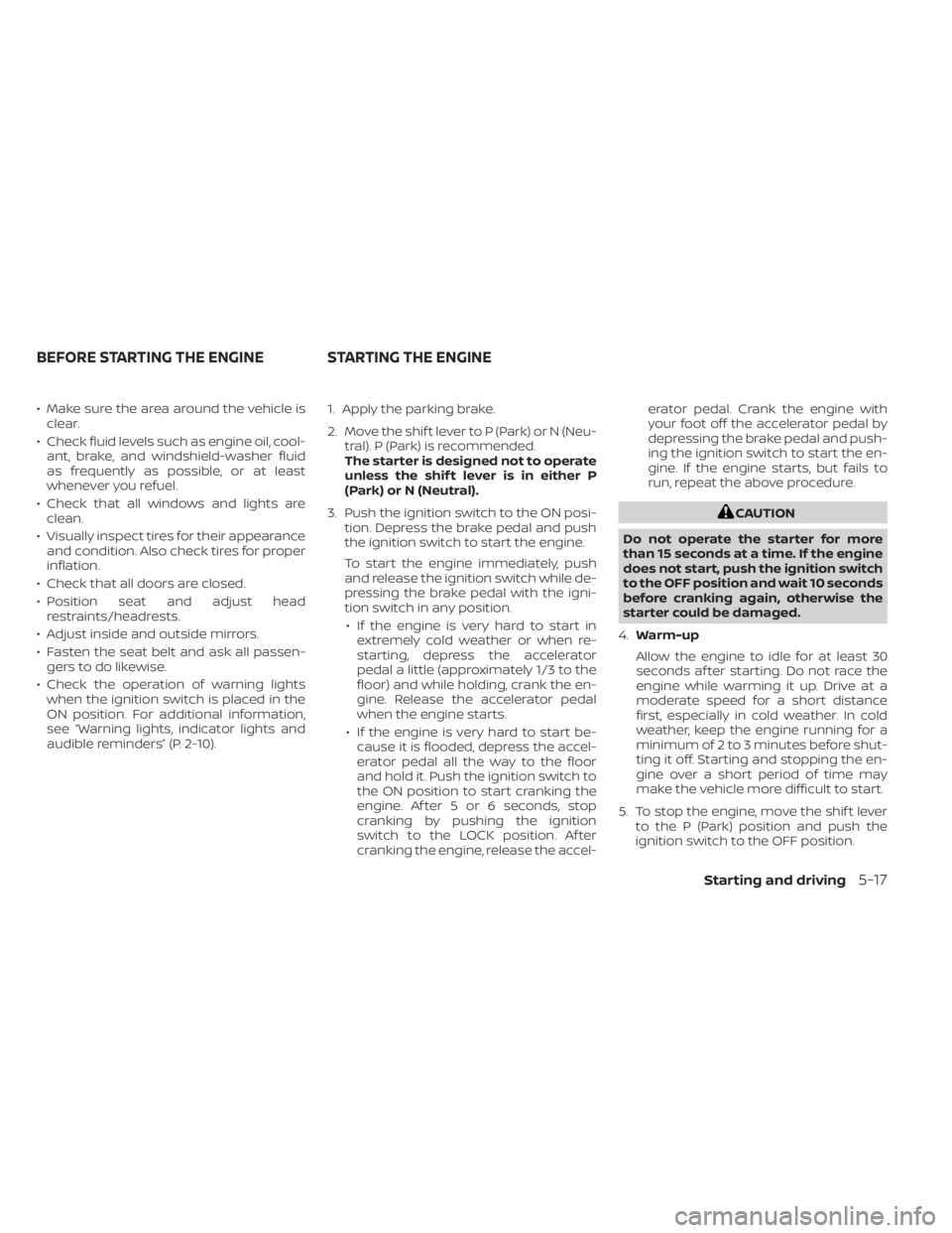 NISSAN FRONTIER 2022  Owner´s Manual • Make sure the area around the vehicle isclear.
• Check fluid levels such as engine oil, cool- ant, brake, and windshield-washer fluid
as frequently as possible, or at least
whenever you refuel.
