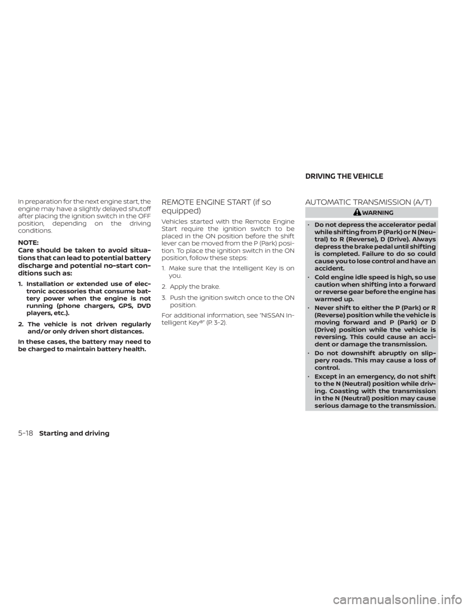 NISSAN FRONTIER 2022  Owner´s Manual In preparation for the next engine start, the
engine may have a slightly delayed shutoff
af ter placing the ignition switch in the OFF
position, depending on the driving
conditions.
NOTE:
Care should 