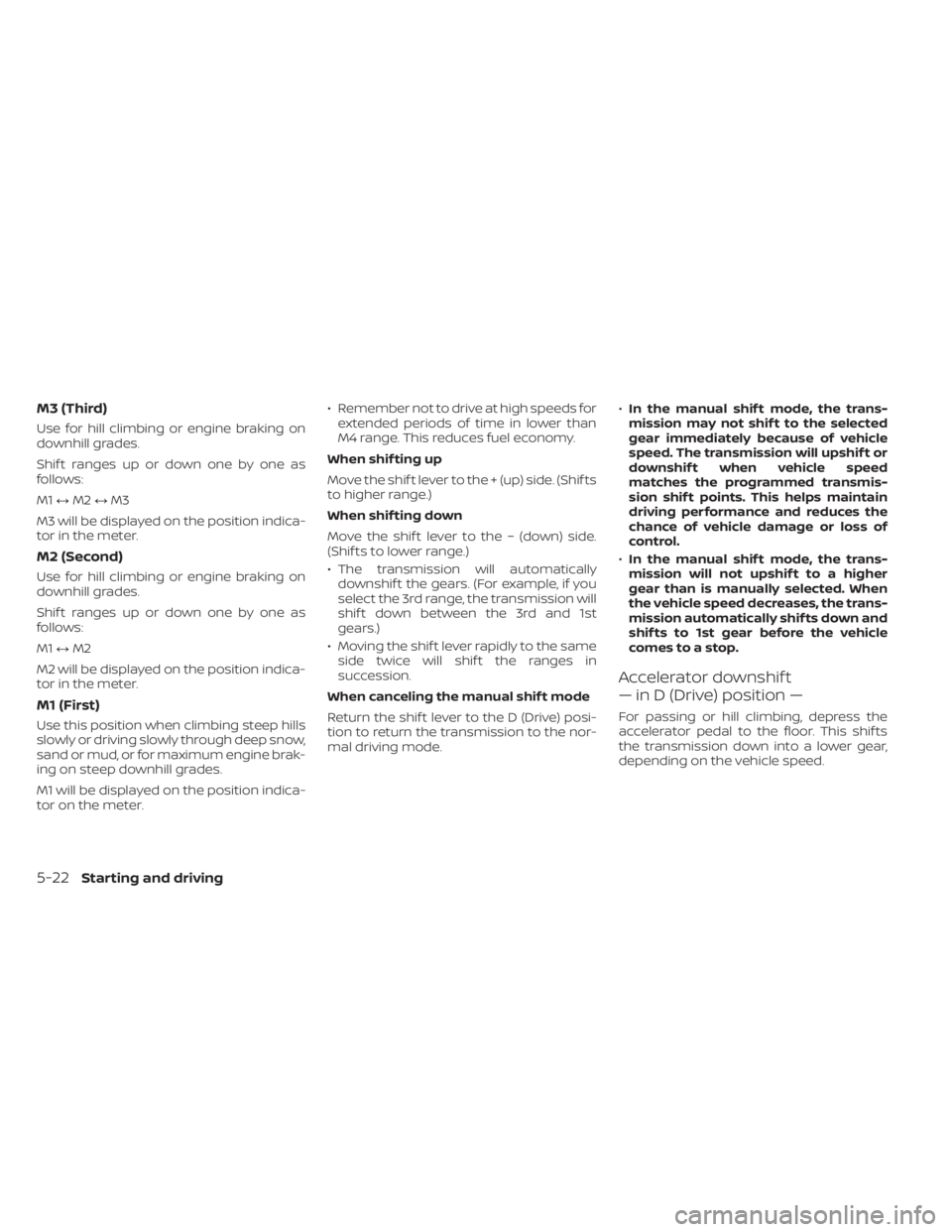 NISSAN FRONTIER 2022  Owner´s Manual M3 (Third)
Use for hill climbing or engine braking on
downhill grades.
Shif t ranges up or down one by one as
follows:
M1↔M2 ↔M3
M3 will be displayed on the position indica-
tor in the meter.
M2 (
