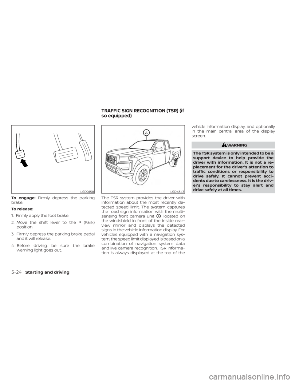 NISSAN FRONTIER 2022 Owner´s Manual To engage:Firmly depress the parking
brake.
To release:
1. Firmly apply the foot brake.
2. Move the shif t lever to the P (Park) position.
3. Firmly depress the parking brake pedal and it will release NISSAN FRONTIER 2022 Owner´s Manual To engage:Firmly depress the parking
brake.
To release:
1. Firmly apply the foot brake.
2. Move the shif t lever to the P (Park) position.
3. Firmly depress the parking brake pedal and it will release