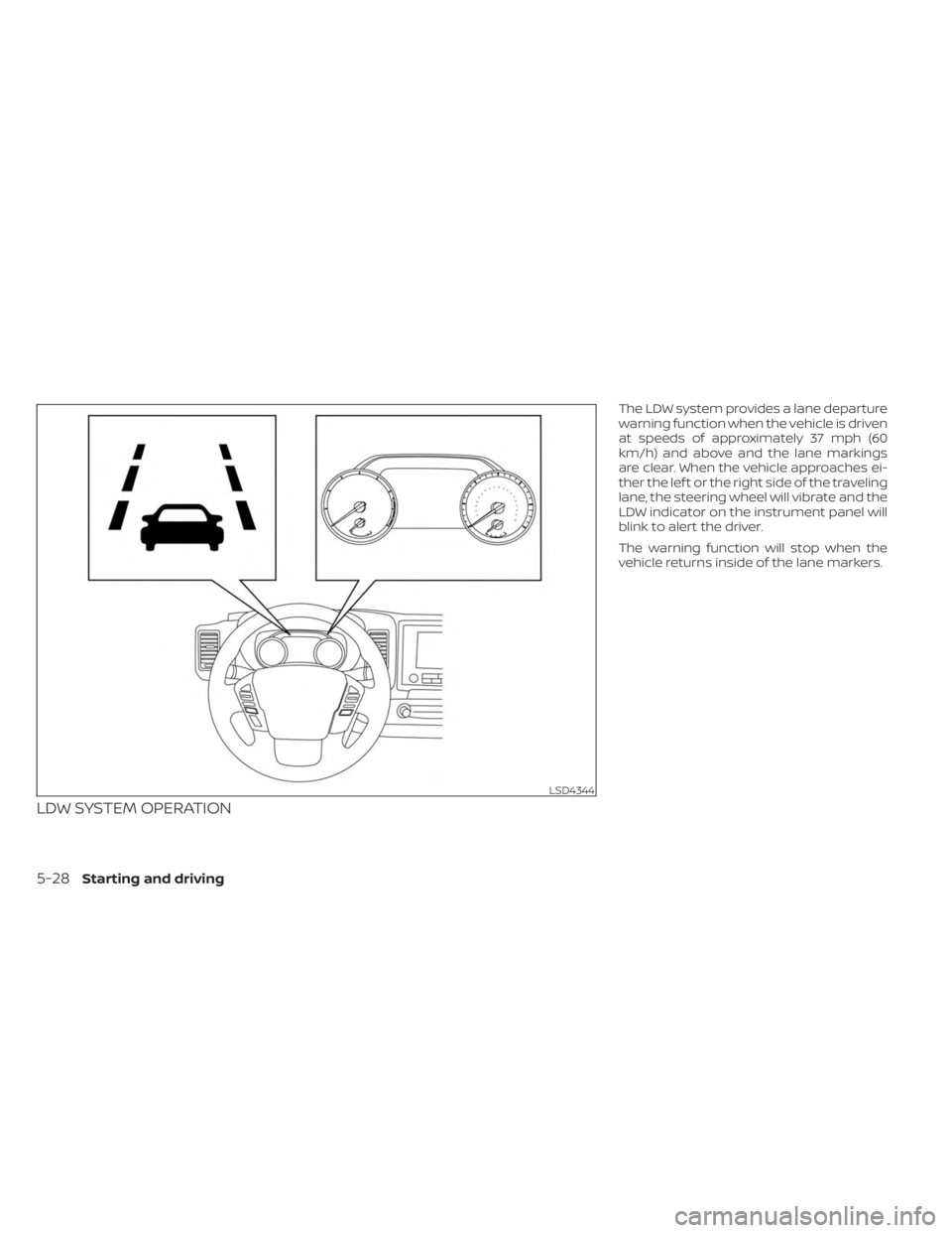 NISSAN FRONTIER 2022 Owner´s Manual LDW SYSTEM OPERATION
The LDW system provides a lane departure
warning function when the vehicle is driven
at speeds of approximately 37 mph (60
km/h) and above and the lane markings
are clear. When th NISSAN FRONTIER 2022 Owner´s Manual LDW SYSTEM OPERATION
The LDW system provides a lane departure
warning function when the vehicle is driven
at speeds of approximately 37 mph (60
km/h) and above and the lane markings
are clear. When th